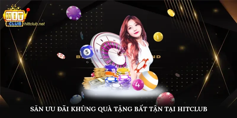 Săn ưu đãi khủng, quà tặng bất tận tại Hitclub